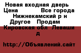 Новая входная дверь › Цена ­ 4 000 - Все города, Нижнекамский р-н Другое » Продам   . Кировская обл.,Леваши д.